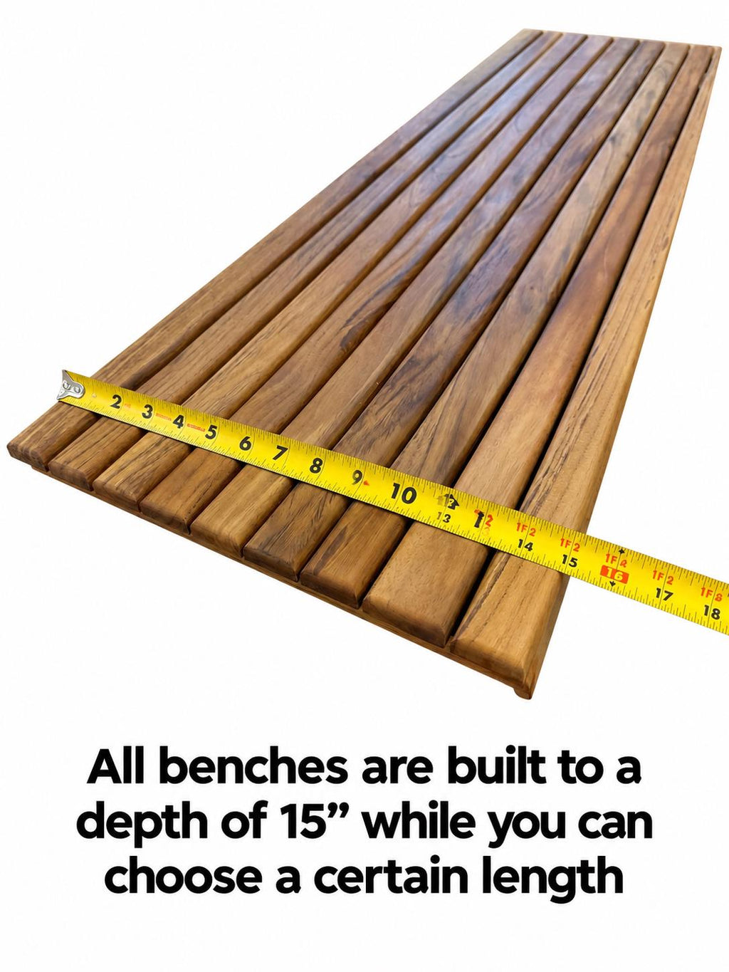 A wooden slatted bench shown at an angle on a white background, with a yellow tape measure laid across it and text below stating: 'All benches are built to a depth of 15" while you can choose a certain length'.