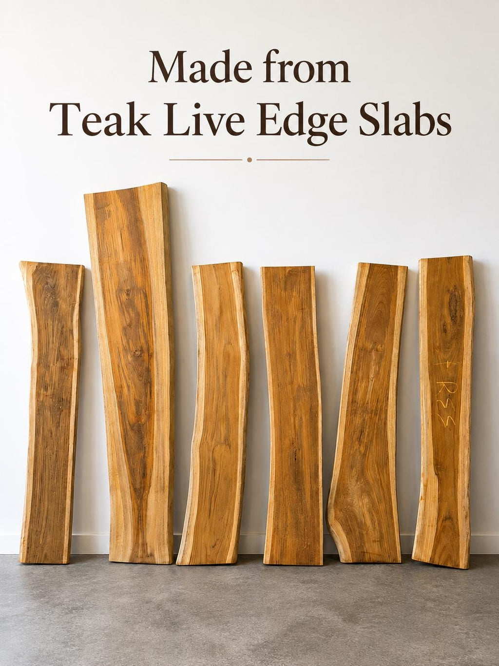 Seven natural live-edge wooden slabs in warm tan and brown tones lean against a plain off-white wall on a gray floor, with the text 'Made from Teak Live Edge Slabs' above them.